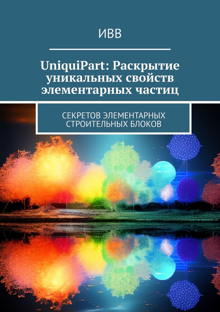 читать UniquiPart: Раскрытие уникальных свойств элементарных частиц. Секретов элементарных строительных блоков