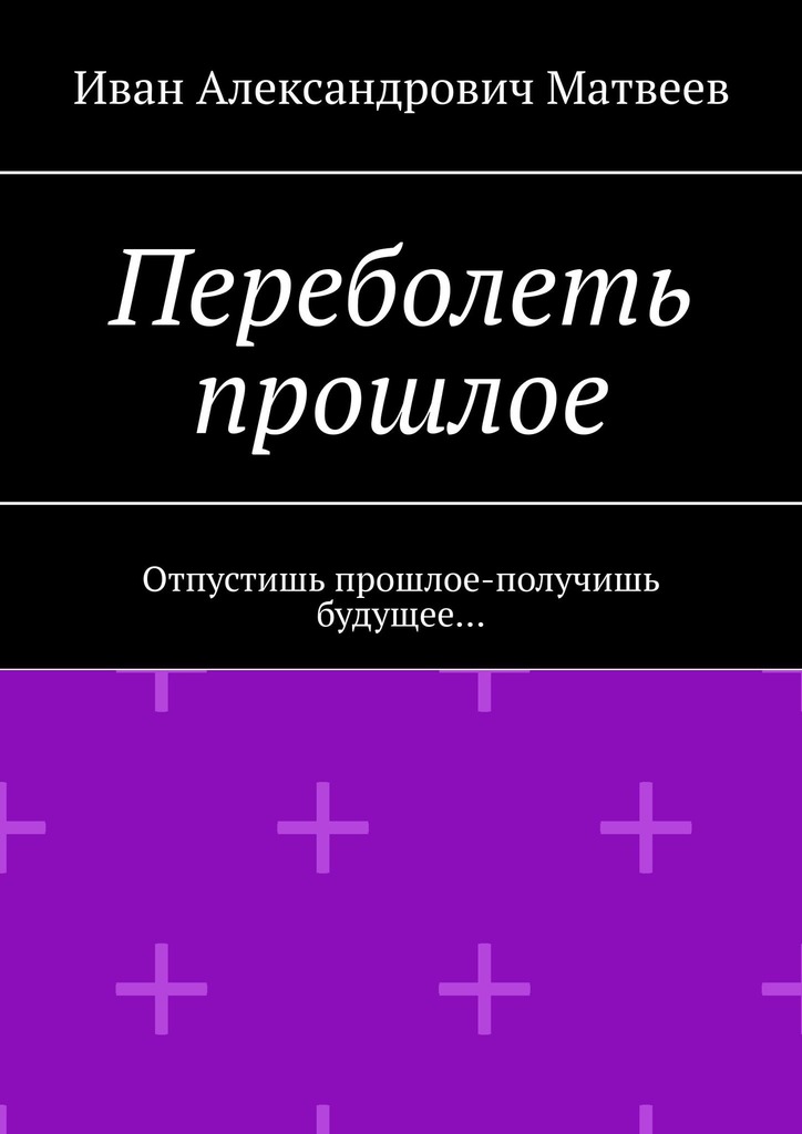 читать Переболеть прошлое. Отпустишь прошлое – получишь будущее…