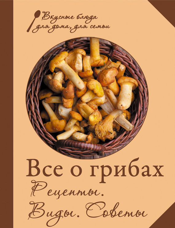читать Все о грибах. Рецепты. Виды. Советы
