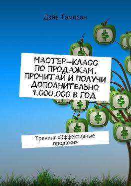 читать Мастер-класс по продажам. Прочитай и получи дополнительно 1.000.000 в год. Тренинг «Эффективные продажи»