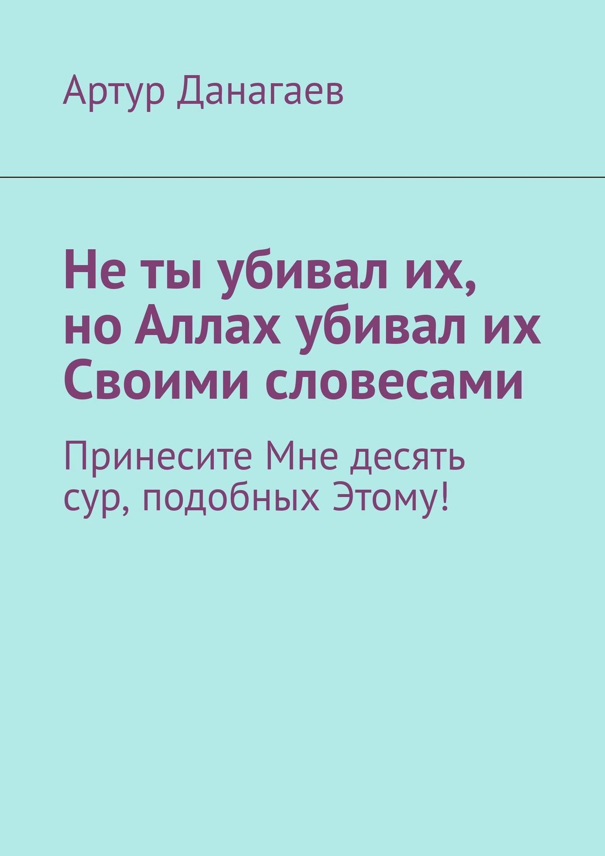 читать Не ты убивал их, но Аллах убивал их Своими словесами. Принесите Мне десять сур, подобных Этому!