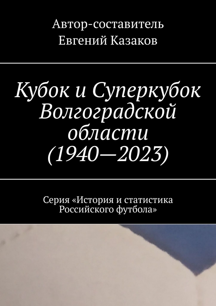 читать Кубок и Суперкубок Волгоградской области (1940—2023). Серия «История и статистика Российского футбола»