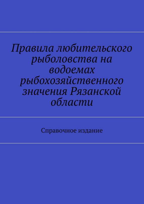 читать Правила любительского рыболовства на водоемах рыбохозяйственного значения Рязанской области. Справочное издание