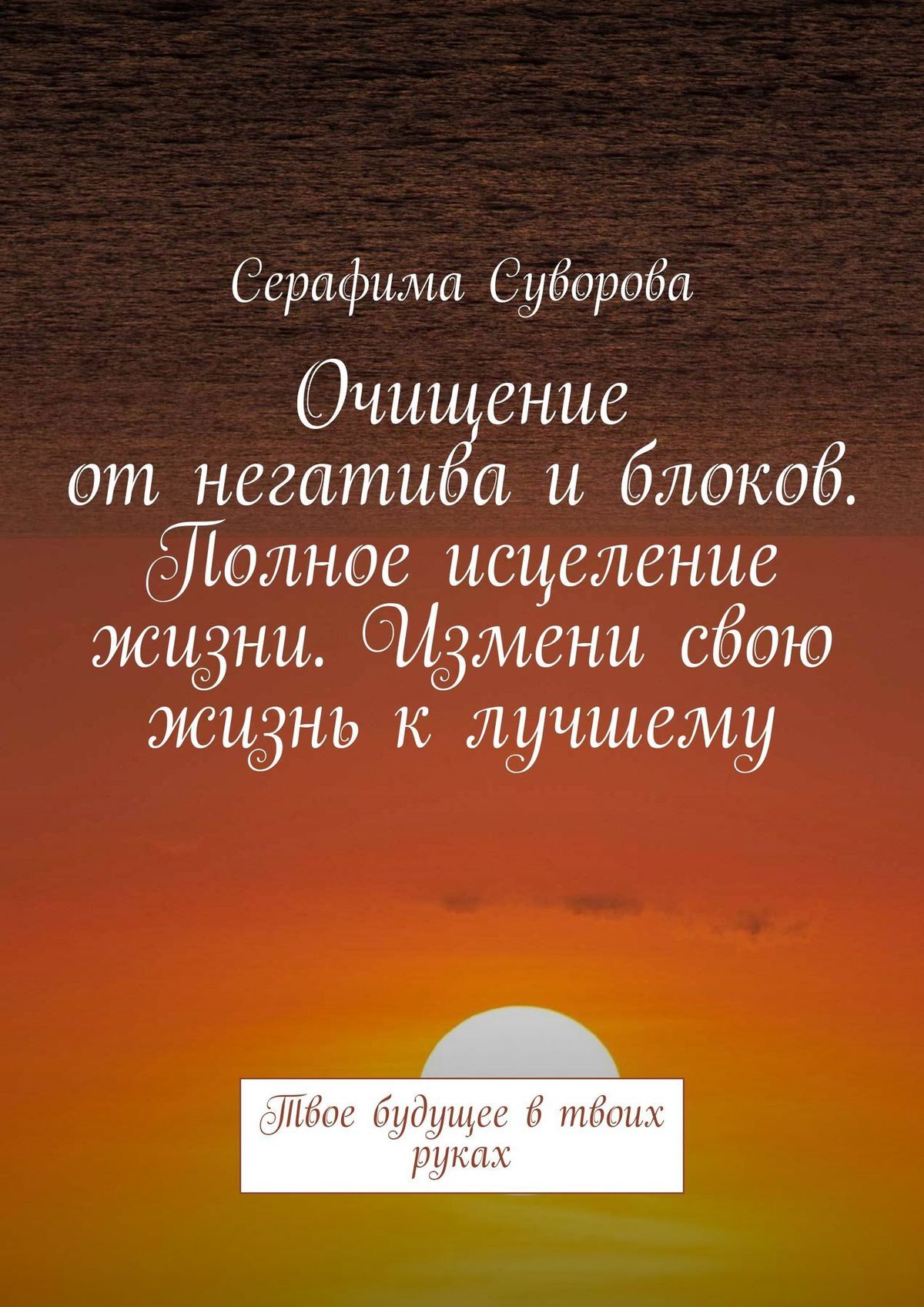 читать Очищение от негатива и блоков. Полное исцеление жизни. Измени свою жизнь к лучшему. Твое будущее в твоих руках