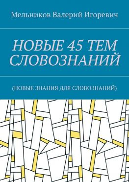 читать НОВЫЕ 45 ТЕМ СЛОВОЗНАНИЙ. (НОВЫЕ ЗНАНИЯ ДЛЯ СЛОВОЗНАНИЙ)