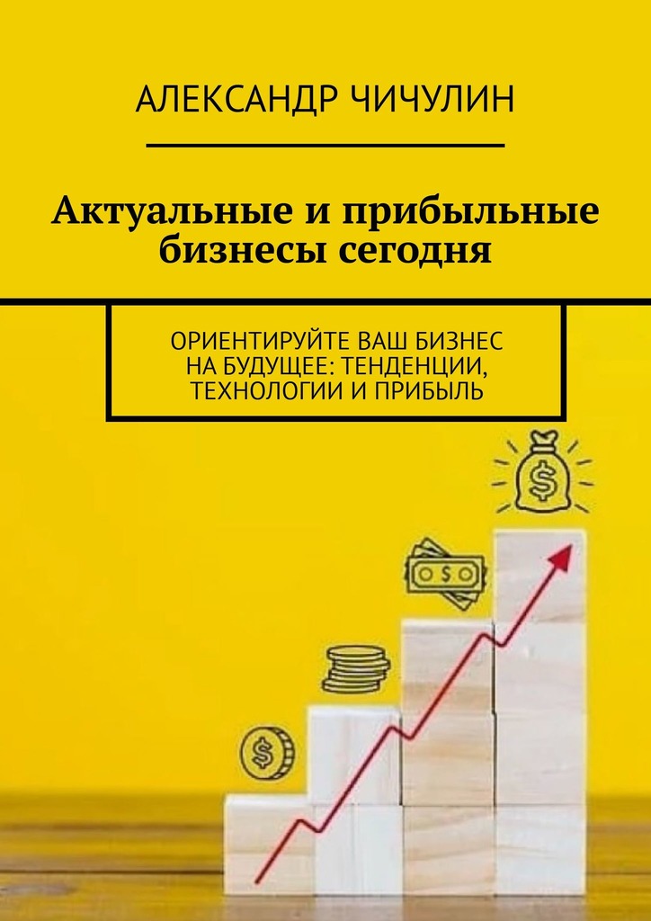 читать Актуальные и прибыльные бизнесы сегодня. Ориентируйте Ваш бизнес на будущее: тенденции, технологии и прибыль
