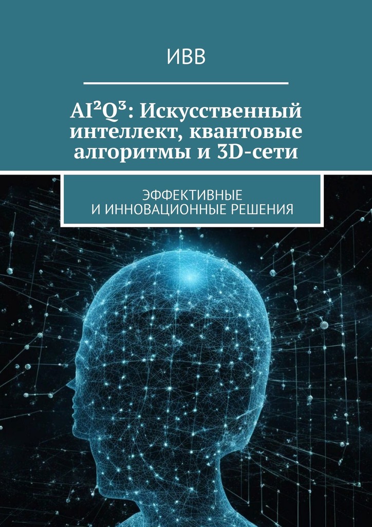 читать AI²Q³: Искусственный интеллект, квантовые алгоритмы и 3D-сети. Эффективные и инновационные решения