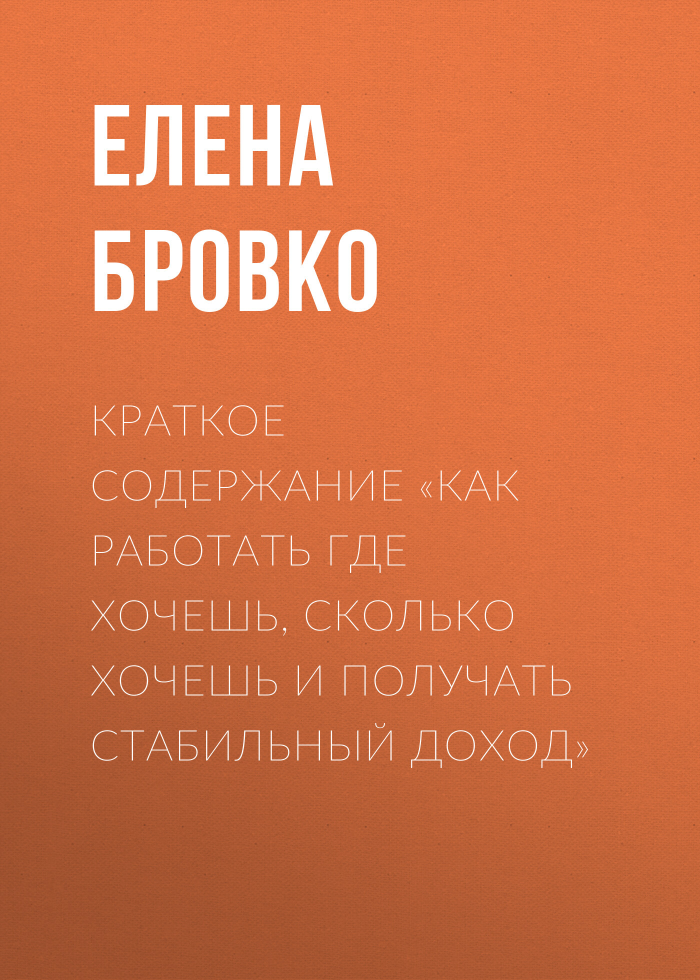 читать Краткое содержание «Как работать где хочешь, сколько хочешь и получать стабильный доход»