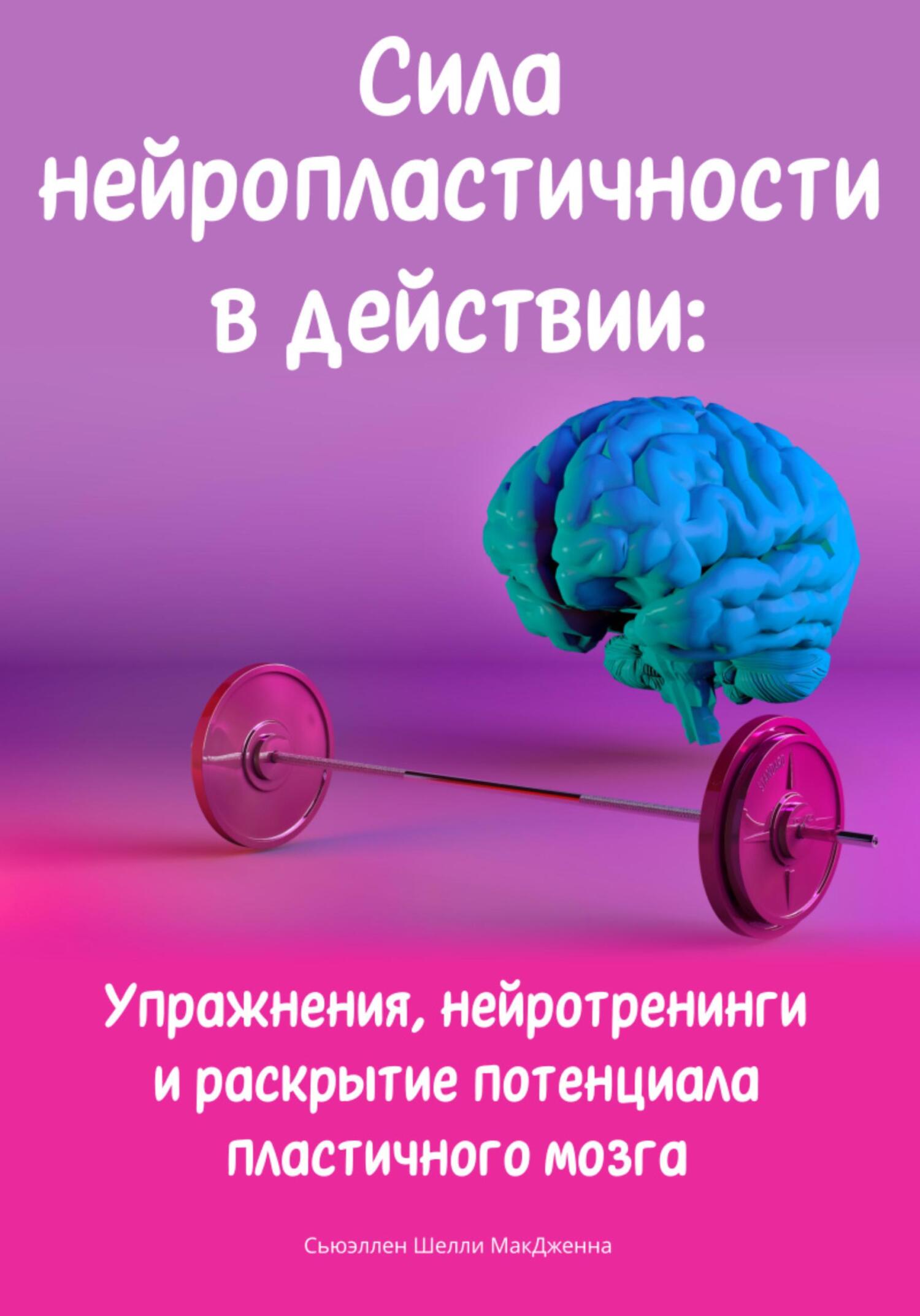 читать Сила нейропластичности в действии: Упражнения, нейротренинги и раскрытие потенциала пластичного мозга