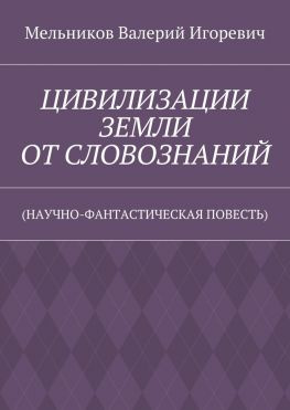 читать ЦИВИЛИЗАЦИИ ЗЕМЛИ ОТ СЛОВОЗНАНИЙ. (НАУЧНО-ФАНТАСТИЧЕСКАЯ ПОВЕСТЬ)