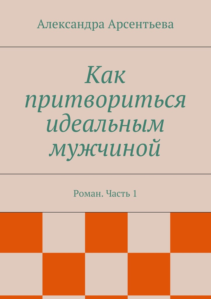читать Как притвориться идеальным мужчиной. Роман. Часть 1