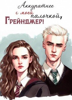 читать Аккуратнее с моей палочкой, Грейнджер!