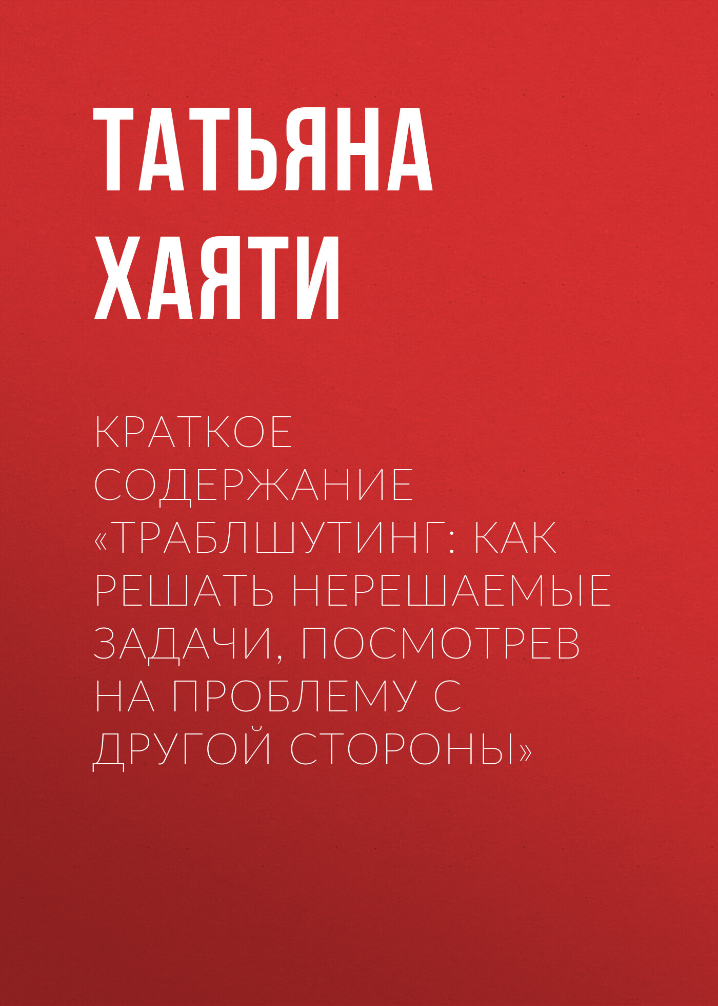 читать Краткое содержание «Траблшутинг: Как решать нерешаемые задачи, посмотрев на проблему с другой стороны»