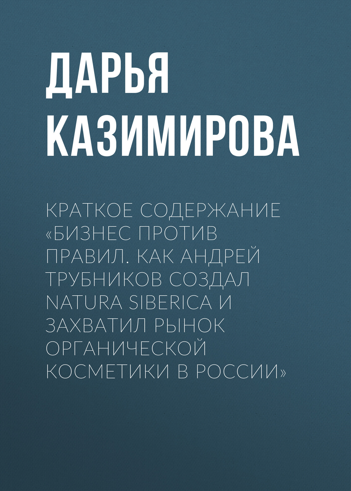 читать Краткое содержание «Бизнес против правил. Как Андрей Трубников создал Natura Siberica и захватил рынок органической косметики в России»