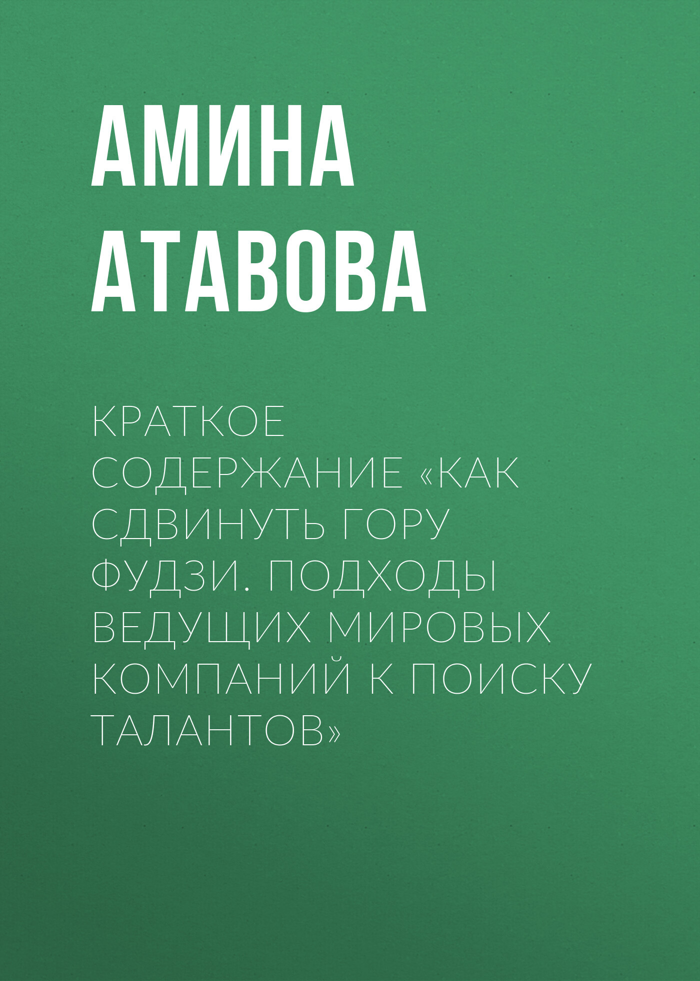 читать Краткое содержание «Как сдвинуть гору Фудзи. Подходы ведущих мировых компаний к поиску талантов»