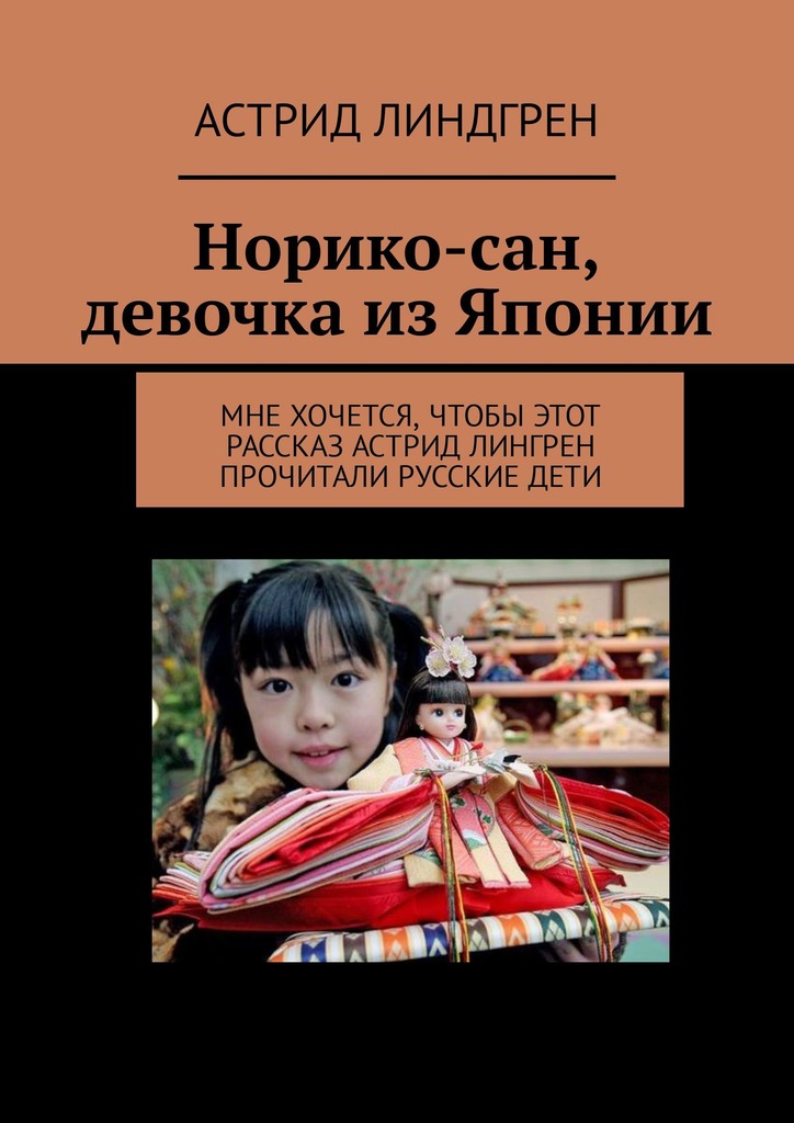 читать Норико-сан, девочка из Японии. Мне хочется, чтобы этот рассказ Астрид Лингрен прочитали русские дети