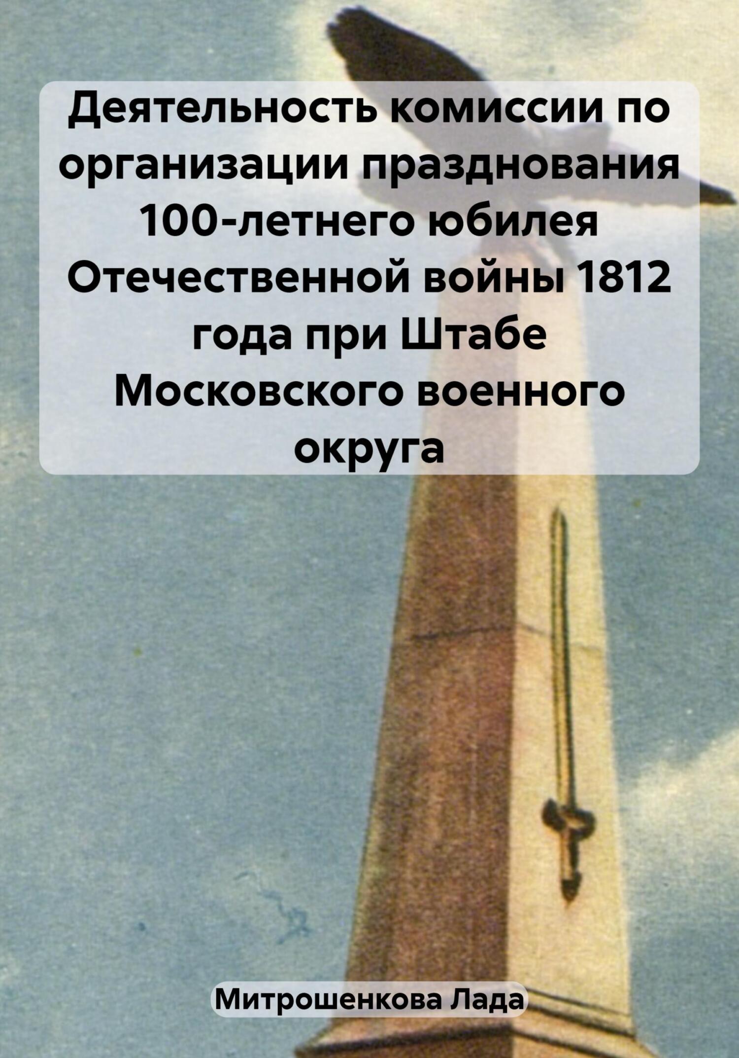 читать Деятельность комиссии по организации празднования 100-летнего юбилея Отечественной войны 1812 года при Штабе Московского военного округа