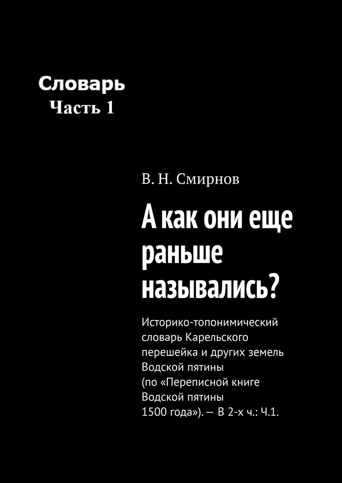 читать А как они еще раньше назывались? Историко-топонимический словарь Карельского перешейка и других земель Водской пятины (по «Переписной книге Водской пятины 1500 года»). – В 2-х ч.: Ч.1.