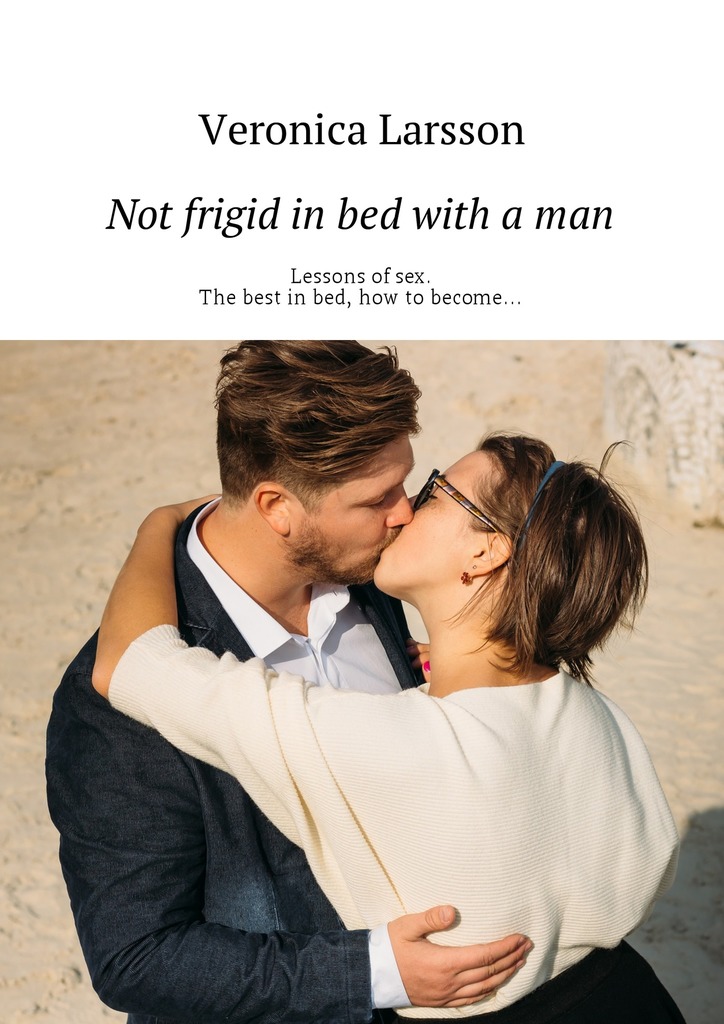 читать Not frigid in bed with a man. Lessons of sex. The best in bed, how to become…