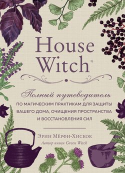 читать House Witch. Полный путеводитель по магическим практикам для защиты вашего дома, очищения пространства и восстановления сил
