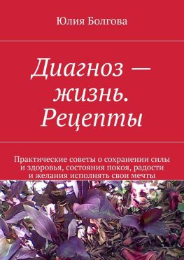 читать Диагноз  жизнь. Рецепты. Практические советы о сохранении силы и здоровья, состояния покоя, радости и желания исполнять свои мечты
