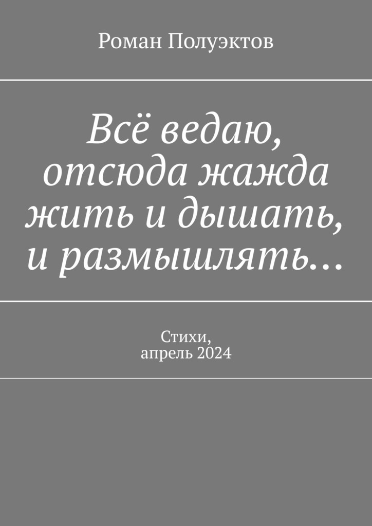 читать Всё ведаю, отсюда жажда жить и дышать, и размышлять… Стихи, апрель 2024