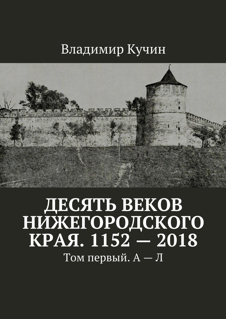 читать Десять веков Нижегородского края. 1152—2018. Том первый. А—Л