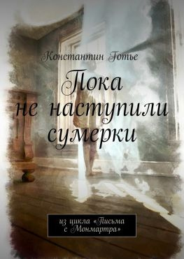 читать Пока не наступили сумерки. Из цикла «Письма с Монмартра»
