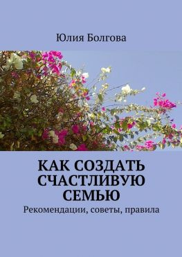 читать Как создать счастливую семью. Рекомендации, советы, правила