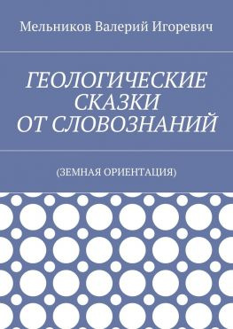 читать ГЕОЛОГИЧЕСКИЕ СКАЗКИ ОТ СЛОВОЗНАНИЙ. (ЗЕМНАЯ ОРИЕНТАЦИЯ)