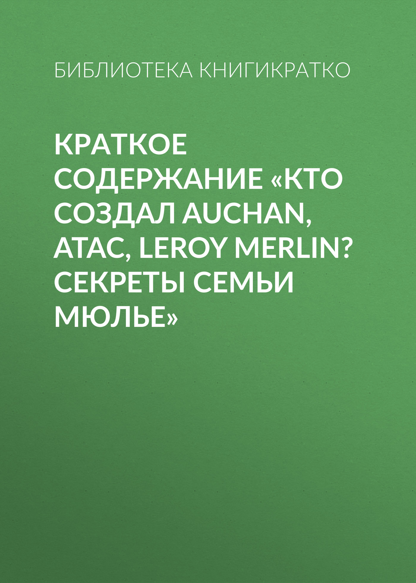 читать Краткое содержание «Кто создал Auchan, Atac, Leroy Merlin? Секреты семьи Мюлье»