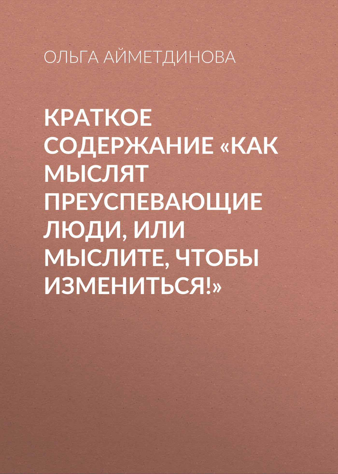 читать Краткое содержание «Как мыслят преуспевающие люди, или мыслите, чтобы измениться!»