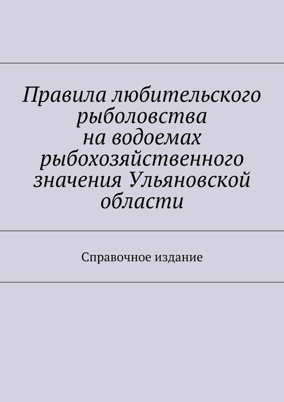 читать Правила любительского рыболовства на водоемах рыбохозяйственного значения Ульяновской области. Справочное издание