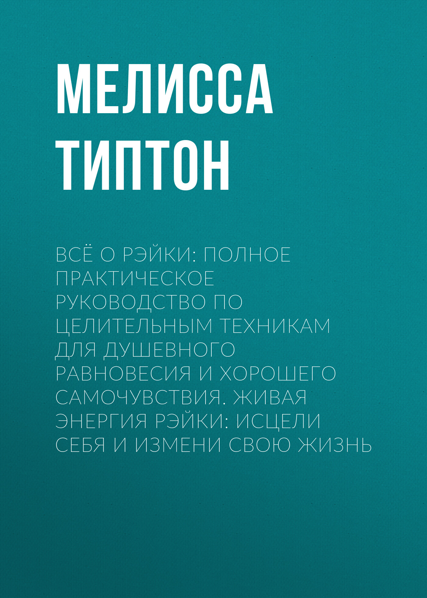 читать Всё о рэйки: Полное практическое руководство по целительным техникам для душевного равновесия и хорошего самочувствия. Живая энергия рэйки: исцели себя и измени свою жизнь