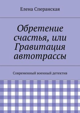 читать Обретение счастья, или Гравитация автотрассы. Современный военный детектив