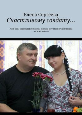 читать Счастливому солдату Или как, однажды рискнув, можно остаться счастливым на всю жизнь