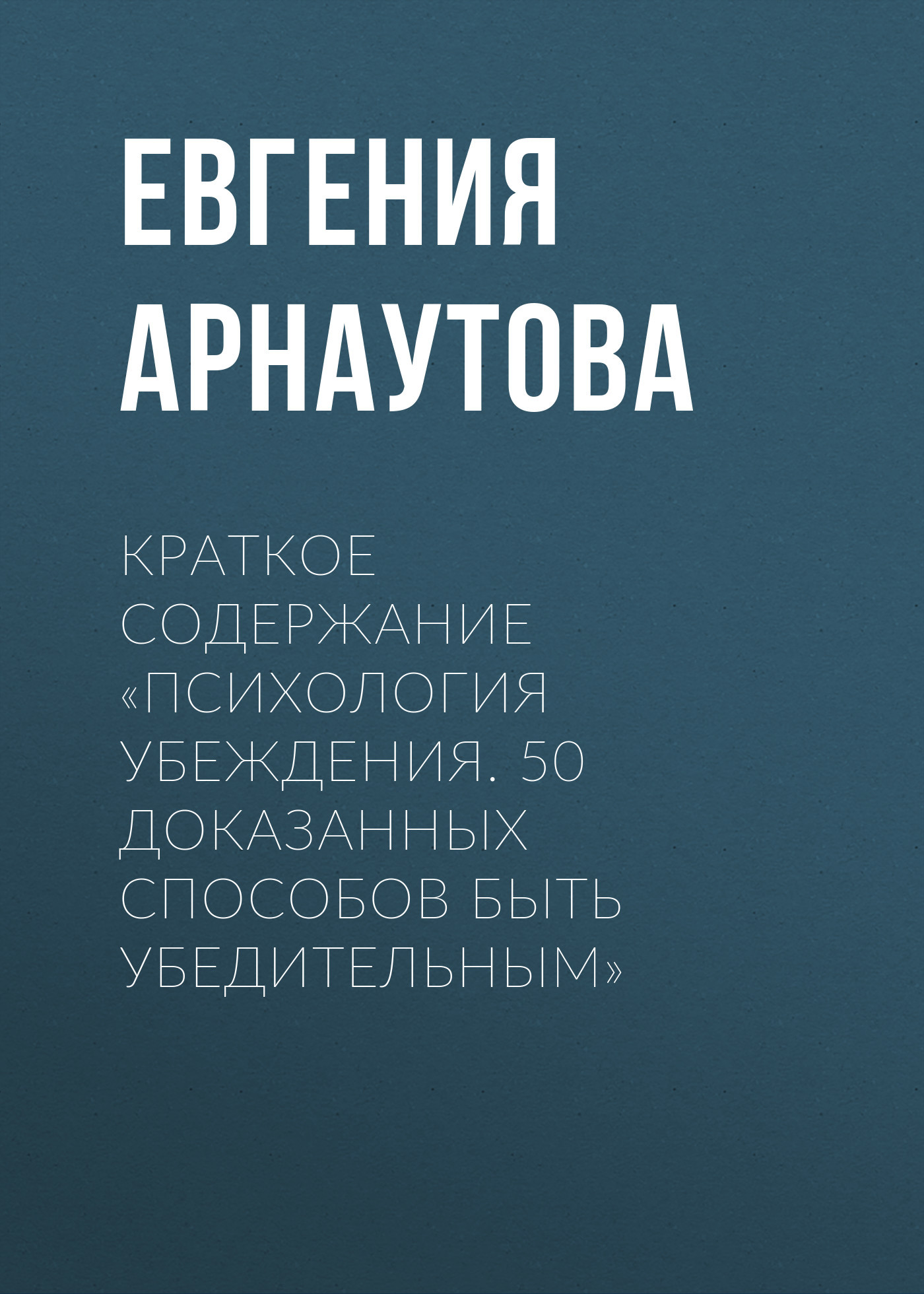 читать Краткое содержание «Психология убеждения. 50 доказанных способов быть убедительным»
