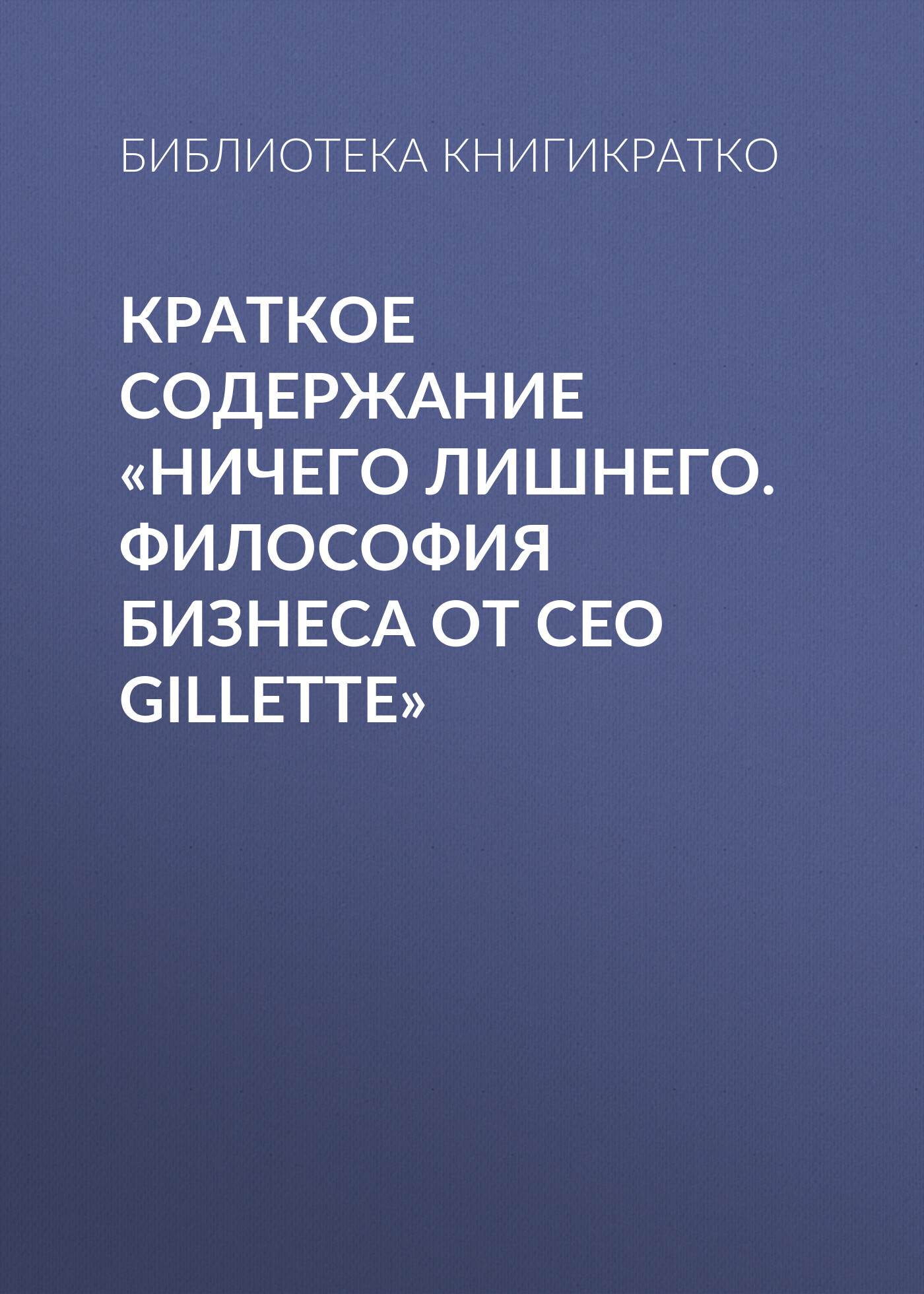 читать Краткое содержание «Ничего лишнего. Философия бизнеса от CEO Gillette»