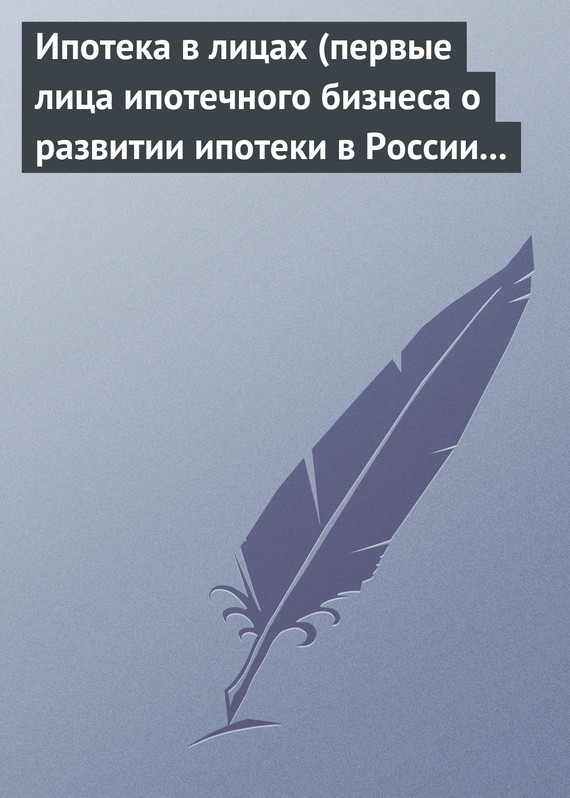 читать Ипотека в лицах (первые лица ипотечного бизнеса о развитии ипотеки в России 1996-2008)