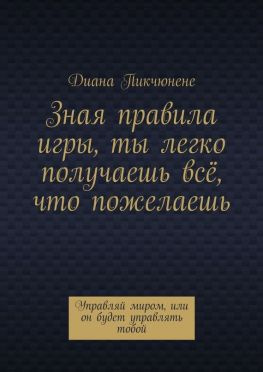 читать Зная правила игры, ты легко получаешь всё, что пожелаешь. Управляй миром или он будет управлять тобой