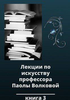 читать Лекции по искусству профессора Паолы Волковой. Книга 3
