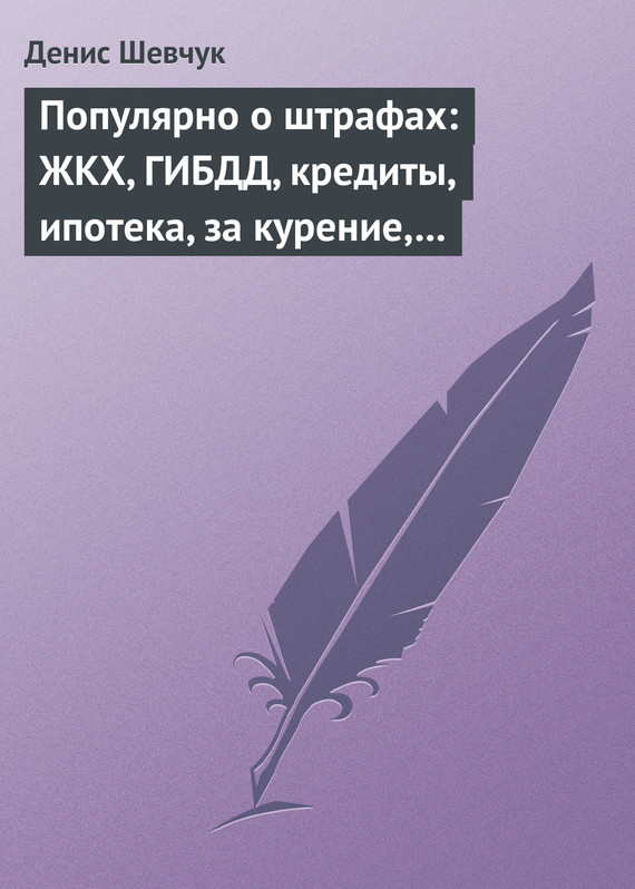 читать Популярно о штрафах: ЖКХ, ГИБДД, кредиты, ипотека, за курение, налоги, кадры, автоштрафы, административные, арбитраж