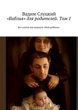читать «Библия» для родителей. Том 1. Все статьи для журнала «Мой ребёнок»