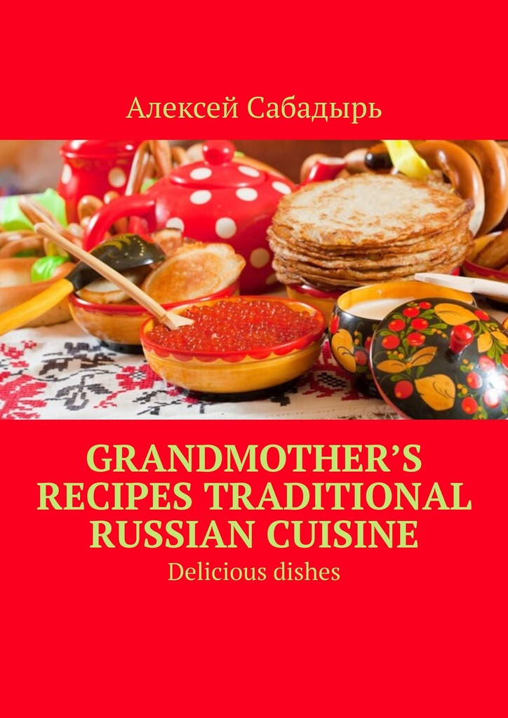 читать Grandmother’s recipes Traditional Russian cuisine. Delicious dishes