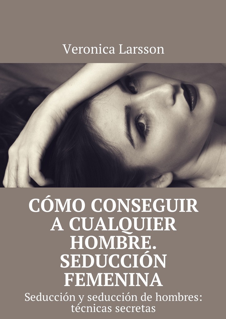 читать Cómo conseguir a cualquier hombre. Seducción femenina. Seducción y seducción de hombres: técnicas secretas