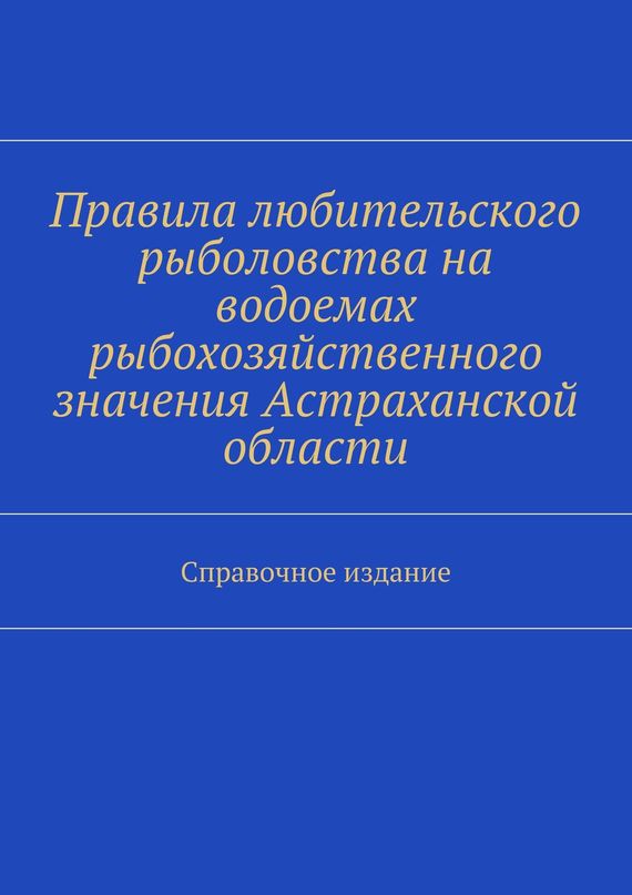 читать Правила любительского рыболовства на водоемах рыбохозяйственного значения Астраханской области. Справочное издание