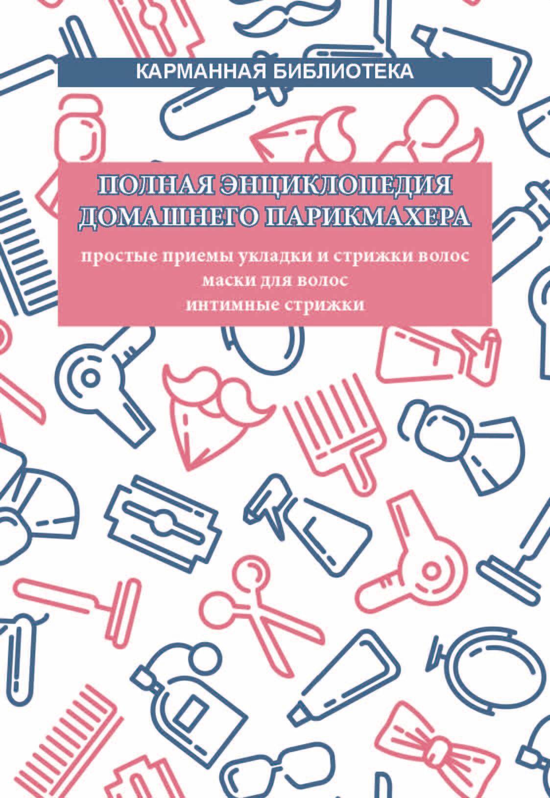 читать Полная энциклопедия домашнего парикмахера. Простые приемы укладки и стрижки волос. Маски для волос. Интимные стрижки