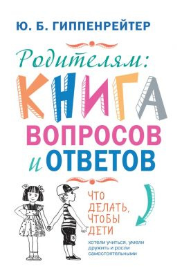 читать Родителям: книга вопросов и ответов. Что делать, чтобы дети хотели учиться, умели дружить и росли самостоятельными
