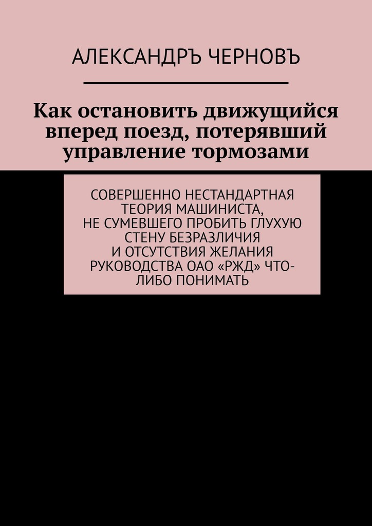 читать Как остановить движущийся вперед поезд, потерявший управление тормозами. Совершенно нестандартная теория машиниста, не сумевшего пробить глухую стену безразличия и отсутствия желания руководства ОАО «РЖД» что-либо понимать