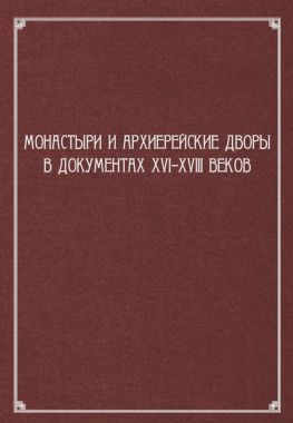 читать Монастыри и архиерейские дворы в документах XVIXVIII веков